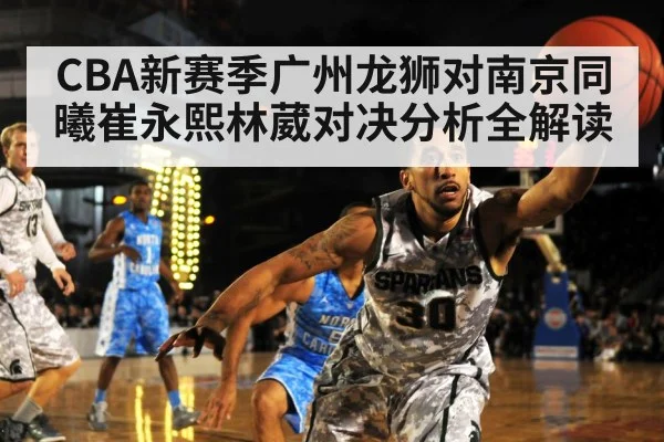 CBA新赛季广州龙狮对南京同曦崔永熙林葳对决分析全解读