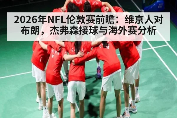 2026年NFL伦敦赛前瞻：维京人对布朗，杰弗森接球与海外赛分析