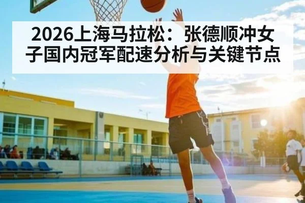 2026上海马拉松：张德顺冲女子国内冠军配速分析与关键节点