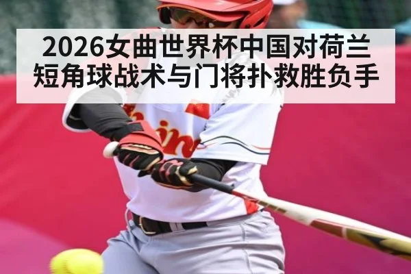 2026女曲世界杯中国对荷兰短角球战术与门将扑救胜负手