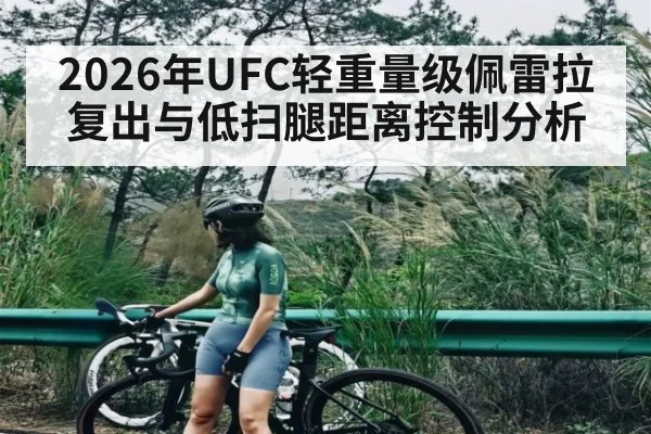 2026年UFC轻重量级佩雷拉复出与低扫腿距离控制分析